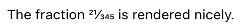 the string "The fraction 21/345 is rendered nicely", with 21 in smaller, raised characters and 345 in smaller, lowered characters