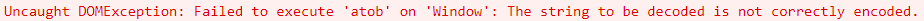 Uncaught DOMException: Failed to execute 'atob' on 'Window': The string to be decoded is not correctly encoded.