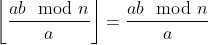 \left\lfloor\frac{ab \mod n}{a}\right\rfloor=\frac{ab \mod n}{a}